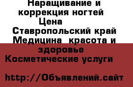 Наращивание и коррекция ногтей › Цена ­ 300 - Ставропольский край Медицина, красота и здоровье » Косметические услуги   